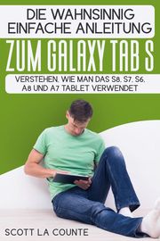 Die Wahnsinnig Einfache Anleitung Zum Galaxy Tab S: Verstehen, Wie Man Das S8, S7, S6, A8 Und A7 Tablet Verwendet Scott La Counte