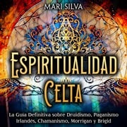 Espiritualidad Celta: La Guía Definitiva sobre Druidismo, Paganismo Irlandés, Chamanismo, Morrigan y Brigid Mari Silva