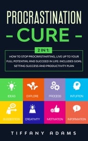 Procrastination Cure: 2 in 1: How To Stop Procrastination, Live Up To Your Full Potential And Succeed In Life: Includes Goal Setting Success and Productivity Plan Tiffany Adams