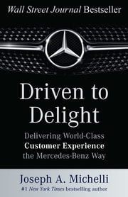 Driven to Delight: Delivering World-Class Customer Experience the Mercedes-Benz Way Joseph A. Michelli