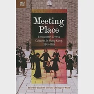 Meeting Place：Encounters across Cultures in Hong Kong, 1841-1984 作者：Christopher Munn,Elizabeth Sinn