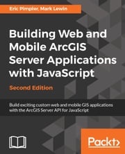 Building Web and Mobile ArcGIS Server Applications with JavaScript - Second Edition Mark Lewin