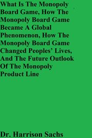 What Is The Monopoly Board Game, How The Monopoly Board Game Became A Global Phenomenon, How The Monopoly Board Game Changed People's Lives, And The Future Outlook Of The Monopoly Product Line Dr. Harrison Sachs