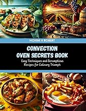 Convection Oven Secrets Book: Easy Techniques and Scrumptious Recipes for Culinary Triumph