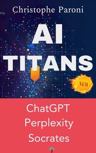 AI Titans : the 3 Masters : Socrates, Perplexity.ai, ChatGPT 4 AI, #2【電子書籍】[ Christophe Paroni ]