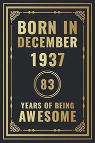 Born In December 1937 - 83 Years Of Being Awesome: Happy 83rd Birthday Gift For Boys, Girls, Men, Wo