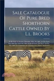 Sale Catalogue Of Pure Bred Shorthorn Cattle Owned By L.l. Brooks: To Be Sold At Auction, Thursday, Mar. 10, 1887, At The Farm One Mile East And One M