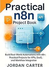 Practical n8n Project Book: Build Real-World Automations with n8n: Practical Projects for APIs, SaaS