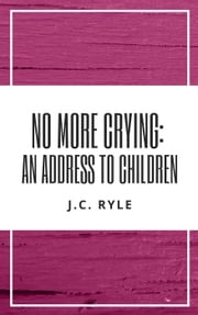 No More Crying: An Address to Children J. C. Ryle