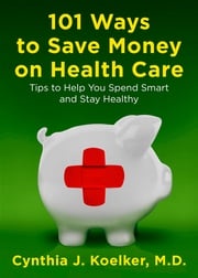 101 Ways to Save Money on Health Care Cynthia J. Koelker