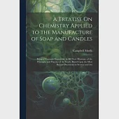 A Treatise On Chemistry Applied to the Manufacture of Soap and Candles: Being a Thorough Exposition, in All Their Minutiae, of the Principles and Prac