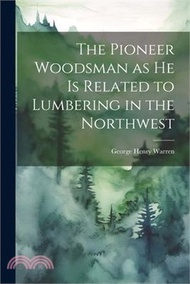 126710.The Pioneer Woodsman as he is Related to Lumbering in the Northwest