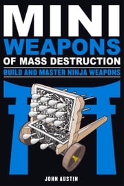 Mini Weapons of Mass Destruction: Build and Master Ninja Weapons John Austin