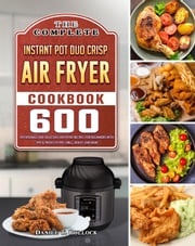 The Complete Instant Pot Duo Crisp Air Fryer Cookbook Daniel T. Pollock