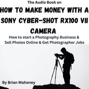 Audio Book on How to Make Money with a Sony Cyber-shot RX100 VII Camera, The Brian Mahoney