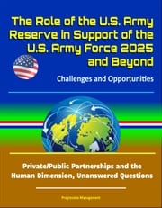 The Role of the U.S. Army Reserve in Support of the U.S. Army Force 2025 and Beyond: Challenges and Opportunities - Private/Public Partnerships and the Human Dimension, Unanswered Questions Progressive Management
