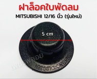 ฝาล็อคใบพัดลม 12"-16" นิ้ว MITSUBISHI มิตซูบิชิ (รุ่นใหม่) อะไหล่พัดลม
