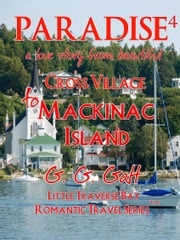 Paradise 4: A Love Story from Cross Village to Mackinac Island G. G. Galt