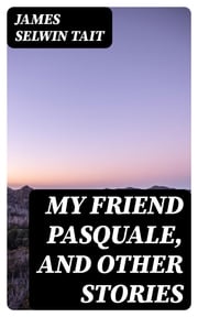 My Friend Pasquale, and Other Stories James Selwin Tait