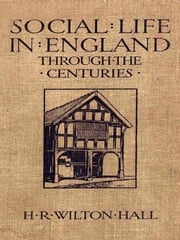 Social Life in England through the Centuries H. R. Wilton Hall