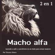 Macho alfa: Aprende a salir y conviértete en un imán para atraer mujeres (Spanish Edition) Vincent Almers