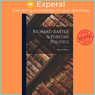 Richard Baxter & Puritan Politics by Richard 1615-1691 Baxter (hardcover)