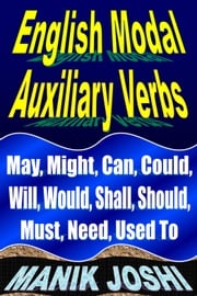 English Modal Auxiliary Verbs: May, Might, Can, Could, Will, Would, Shall, Should, Must, Need, Used To Manik Joshi