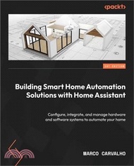 Building Smart Home Automation Solutions with Home Assistant: Configure, integrate, and manage hardw