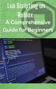 Lua Scripting on Roblox: A Comprehensive Guide for Beginners I A