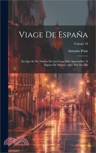 7178.Viage De España: En Que Se Da Noticia De Las Cosas Mas Apreciables, Y Dignas De Saberse, Que Hay En Ella; Volume 18