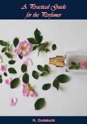 A Practical Guide for the Perfumer H. Dussauce
