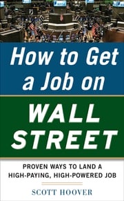 How to Get a Job on Wall Street: Proven Ways to Land a High-Paying, High-Power Job Scott Hoover