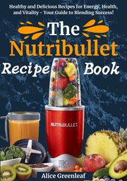 The Nutribullet Recipe Book Alice Greenleaf