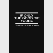 If only the good die young. I’’m going to live forever: Food Journal - Track your Meals - Eat clean and fit - Breakfast Lunch Diner Snacks - Time Items