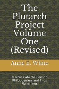 The Plutarch Project Volume One (Revised): Marcus Cato the Censor, Philopoemen, and Titus Flamininus