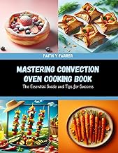 Mastering Convection Oven Cooking Book: The Essential Guide and Tips for Success