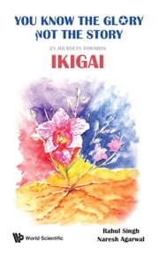 You Know The Glory, Not The Story!: 25 Journeys Towards Ikigai Rahul Singh
