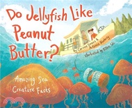 Do Jellyfish Like Peanut Butter?: Amazing Sea Creature Facts