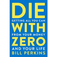 Die With Zero: Getting All You Can from Your Money and Your Life