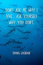 Diving Logbook: Scuba Diving Log Book - Log 200 Dives - Don't Ask Me Why I Dive. Ask Yourself Why Yo
