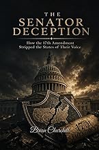 The Senator Deception: How the 17th Amendment Stripped the States of Their Voice: 4