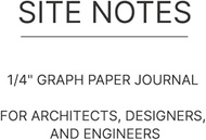 Site Notes: A 1/4” Graph Paper Sketchbook for Architects, Designers & Engineers to Draft Ideas, Plan
