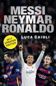 Messi, Neymar, Ronaldo - 2017 Updated Edition Luca Caioli