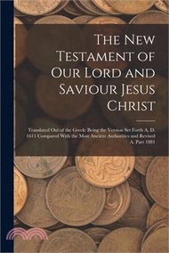 The New Testament of Our Lord and Saviour Jesus Christ: Translated Out of the Greek: Being the Version Set Forth A. D. 1611 Compared With the Most Anc