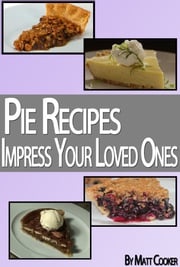 Pie Recipes To Impress Your Loved Ones (Step by Step Guide With Colorful Pictures) Matt Cooker