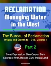 Reclamation: Managing Water in the West - The Bureau of Reclamation: Origins and Growth to 1945, Volume 1 - Part 2 - Great Depression, Glen Canyon Dam, Colorado River, Hoover Dam, Indian Land Progressive Management
