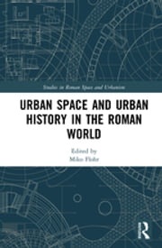 Urban Space and Urban History in the Roman World Miko Flohr