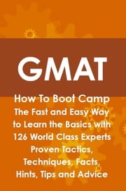 GMAT How To Boot Camp: The Fast and Easy Way to Learn the Basics with 126 World Class Experts Proven Tactics, Techniques, Facts, Hints, Tips and Advice Jim Craig