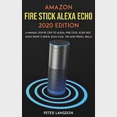 Amazon Fire Stick Alexa Echo 2020 Edition: A Manual Step by Step to Alexa, Fire Stick, Echo Dot, Echo Show 5 and 8, Echo Flex, Tips and Tricks, Skills