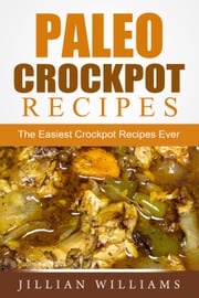 Paleo Crockpot Recipes: The Easiest Crockpot Recipes Ever Jillian Williams